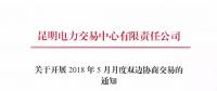 昆明電力交易中心關(guān)于開展2018年5月月度雙邊協(xié)商交易的通知